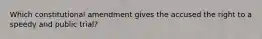 Which constitutional amendment gives the accused the right to a speedy and public trial?