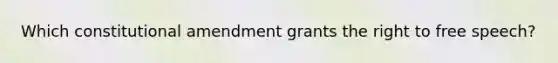 Which constitutional amendment grants the right to free speech?