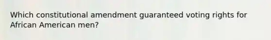 Which constitutional amendment guaranteed voting rights for African American men?