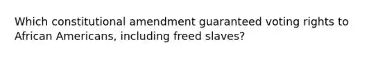 Which constitutional amendment guaranteed voting rights to African Americans, including freed slaves?