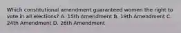 Which constitutional amendment guaranteed women the right to vote in all elections? A. 15th Amendment B. 19th Amendment C. 24th Amendment D. 26th Amendment