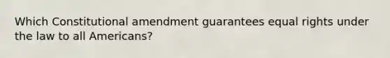 Which Constitutional amendment guarantees equal rights under the law to all Americans?