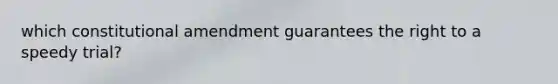 which constitutional amendment guarantees the right to a speedy trial?