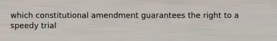 which constitutional amendment guarantees the right to a speedy trial
