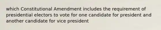 which Constitutional Amendment includes the requirement of presidential electors to vote for one candidate for president and another candidate for vice president