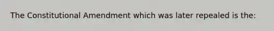 The Constitutional Amendment which was later repealed is the: