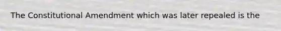 The Constitutional Amendment which was later repealed is the