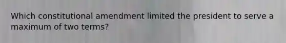 Which constitutional amendment limited the president to serve a maximum of two terms?