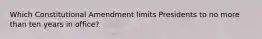 Which Constitutional Amendment limits Presidents to no more than ten years in office?