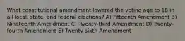 What constitutional amendment lowered the voting age to 18 in all local, state, and federal elections? A) Fifteenth Amendment B) Nineteenth Amendment C) Twenty-third Amendment D) Twenty-fourth Amendment E) Twenty sixth Amendment