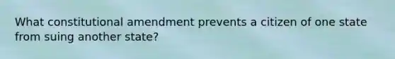 What constitutional amendment prevents a citizen of one state from suing another state?