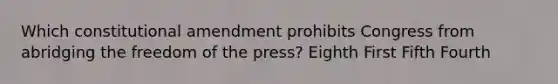 Which constitutional amendment prohibits Congress from abridging the freedom of the press? Eighth First Fifth Fourth