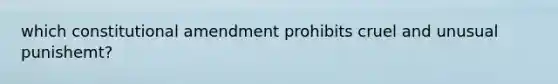 which constitutional amendment prohibits cruel and unusual punishemt?