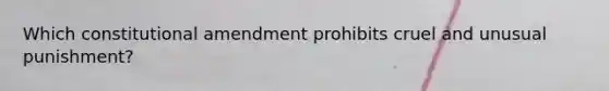 Which constitutional amendment prohibits cruel and unusual punishment?