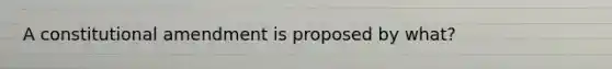 A constitutional amendment is proposed by what?