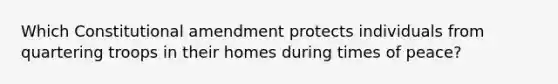 Which Constitutional amendment protects individuals from quartering troops in their homes during times of peace?