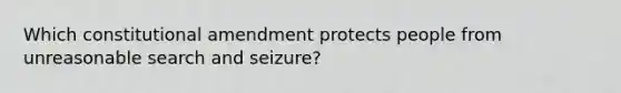 Which constitutional amendment protects people from unreasonable search and seizure?