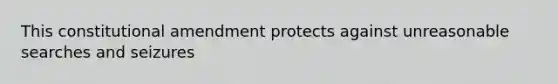 This constitutional amendment protects against unreasonable searches and seizures