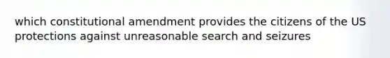 which constitutional amendment provides the citizens of the US protections against unreasonable search and seizures