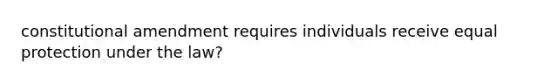 constitutional amendment requires individuals receive equal protection under the law?