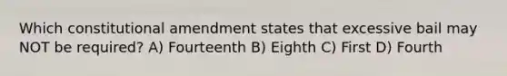 Which constitutional amendment states that excessive bail may NOT be required? A) Fourteenth B) Eighth C) First D) Fourth