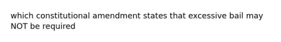 which constitutional amendment states that excessive bail may NOT be required