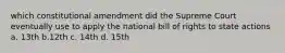 which constitutional amendment did the Supreme Court eventually use to apply the national bill of rights to state actions a. 13th b.12th c. 14th d. 15th