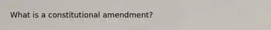 What is a constitutional amendment?