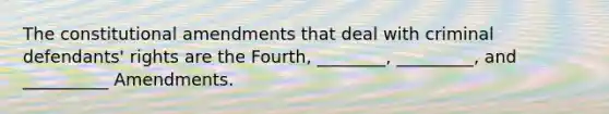 The constitutional amendments that deal with criminal defendants' rights are the Fourth, ________, _________, and __________ Amendments.