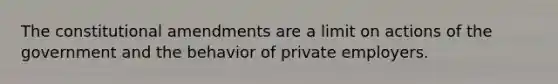 The constitutional amendments are a limit on actions of the government and the behavior of private employers.