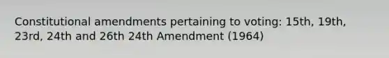 Constitutional amendments pertaining to voting: 15th, 19th, 23rd, 24th and 26th 24th Amendment (1964)