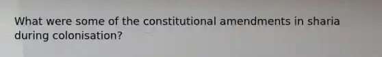 What were some of the constitutional amendments in sharia during colonisation?