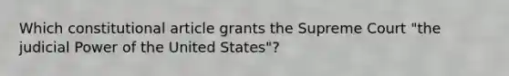 Which constitutional article grants the Supreme Court "the judicial Power of the United States"?