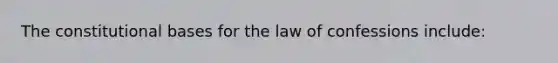 The constitutional bases for the law of confessions include: