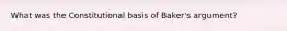 What was the Constitutional basis of Baker's argument?