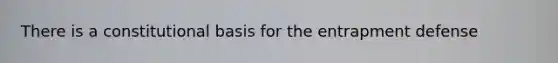 There is a constitutional basis for the entrapment defense