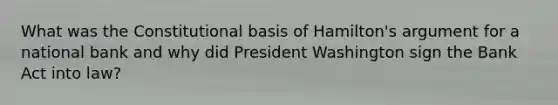 What was the Constitutional basis of Hamilton's argument for a national bank and why did President Washington sign the Bank Act into law?