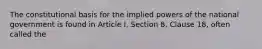 The constitutional basis for the implied powers of the national government is found in Article I, Section 8, Clause 18, often called the