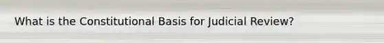 What is the Constitutional Basis for Judicial Review?