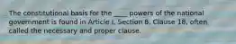 The constitutional basis for the ____ powers of the national government is found in Article I, Section 8, Clause 18, often called the necessary and proper clause.