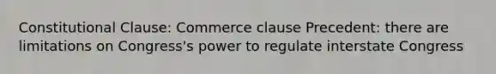 Constitutional Clause: Commerce clause Precedent: there are limitations on Congress's power to regulate interstate Congress