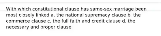 With which constitutional clause has same-sex marriage been most closely linked a. the national supremacy clause b. the commerce clause c. the full faith and credit clause d. the necessary and proper clause