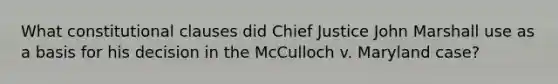 What constitutional clauses did Chief Justice John Marshall use as a basis for his decision in the McCulloch v. Maryland case?