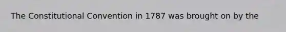 <a href='https://www.questionai.com/knowledge/knd5xy61DJ-the-constitutional-convention' class='anchor-knowledge'>the constitutional convention</a> in 1787 was brought on by the