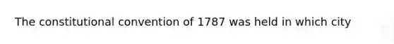 The constitutional convention of 1787 was held in which city