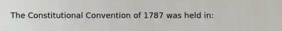 The Constitutional Convention of 1787 was held in: