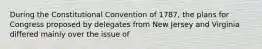 During the Constitutional Convention of 1787, the plans for Congress proposed by delegates from New Jersey and Virginia differed mainly over the issue of