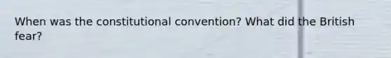 When was the constitutional convention? What did the British fear?