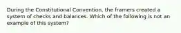 During the Constitutional Convention, the framers created a system of checks and balances. Which of the following is not an example of this system?