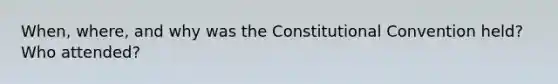 When, where, and why was the Constitutional Convention held? Who attended?